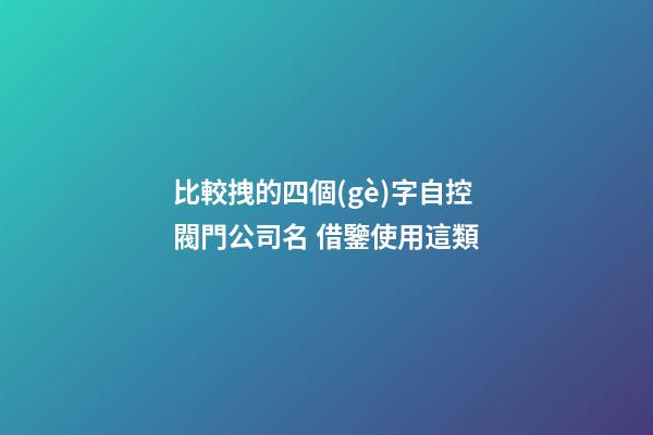 比較拽的四個(gè)字自控閥門公司名 借鑒使用這類-第1張-公司起名-玄機(jī)派